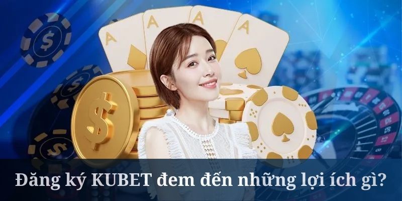 Đăng ký KUBET mang đến rất nhiều lợi ích hấp dẫn cho khách hàng